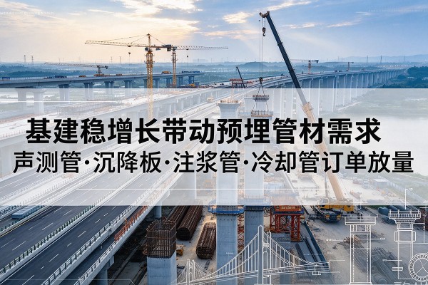 卢龙基建稳增长带动预埋监测管材需求,声测管、沉降板、注浆管订单持续放量