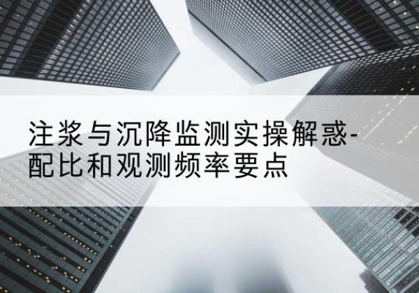 卢龙水泥浆配比不当会不会造成注浆管堵管？-注浆与沉降监测实操解惑-配比和观测频率要点